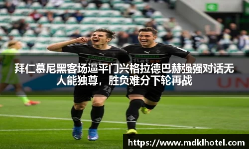拜仁慕尼黑客场逼平门兴格拉德巴赫强强对话无人能独尊，胜负难分下轮再战