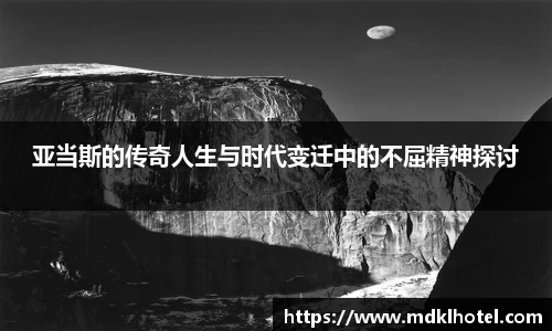 亚当斯的传奇人生与时代变迁中的不屈精神探讨
