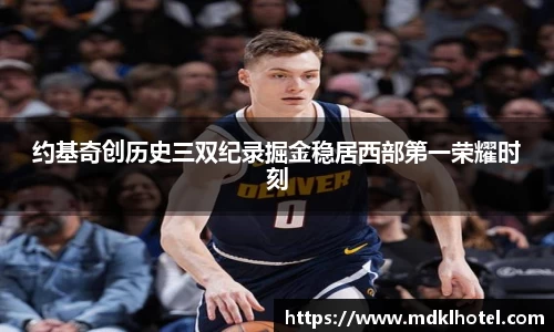 约基奇创历史三双纪录掘金稳居西部第一荣耀时刻
