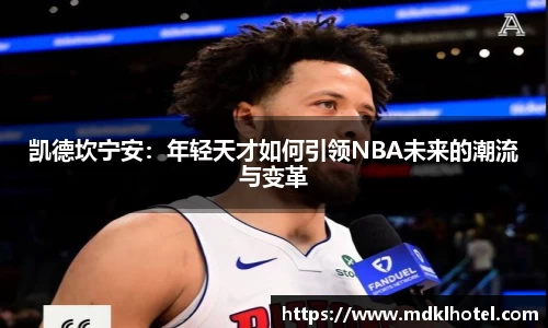 凯德坎宁安：年轻天才如何引领NBA未来的潮流与变革