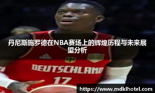 丹尼斯施罗德在NBA赛场上的辉煌历程与未来展望分析
