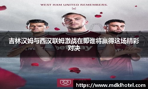 吉林汉姆与西汉联姆激战在即谁将赢得这场精彩对决