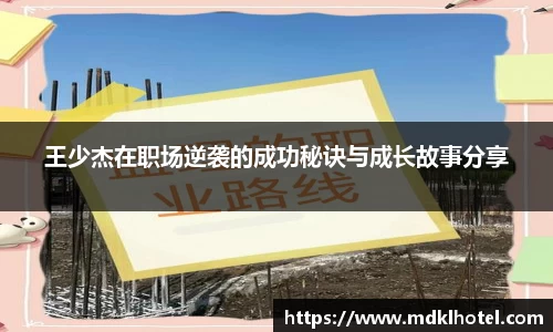 王少杰在职场逆袭的成功秘诀与成长故事分享